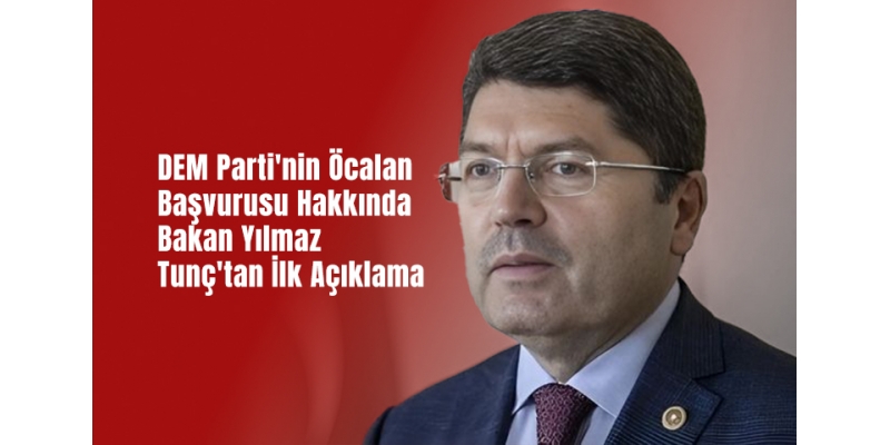 DEM Parti'nin Öcalan Başvurusu Hakkında Bakan Yılmaz Tunç'tan İlk Açıklama
