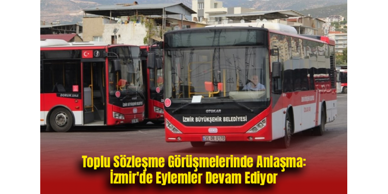 Toplu Sözleşme Görüşmelerinde Anlaşma: İzmir'de Eylemler Devam Ediyor