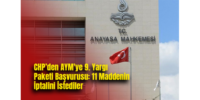 CHP’den AYM'ye 9. Yargı Paketi Başvurusu: 11 Maddenin İptalini İstediler