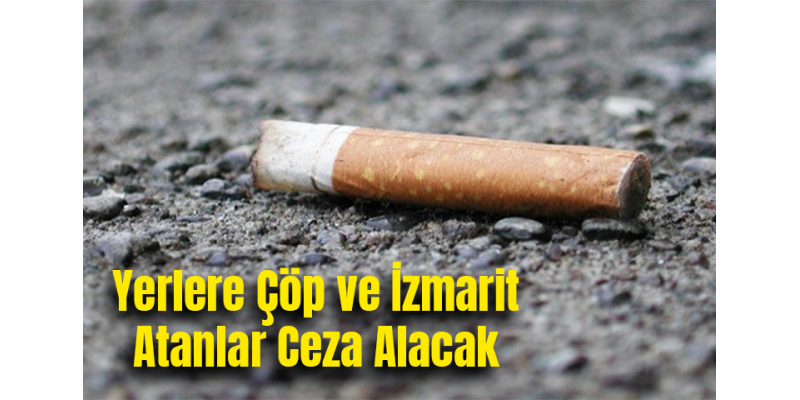Yerlere Çöp ve İzmarit Atanlar Ceza Alacak