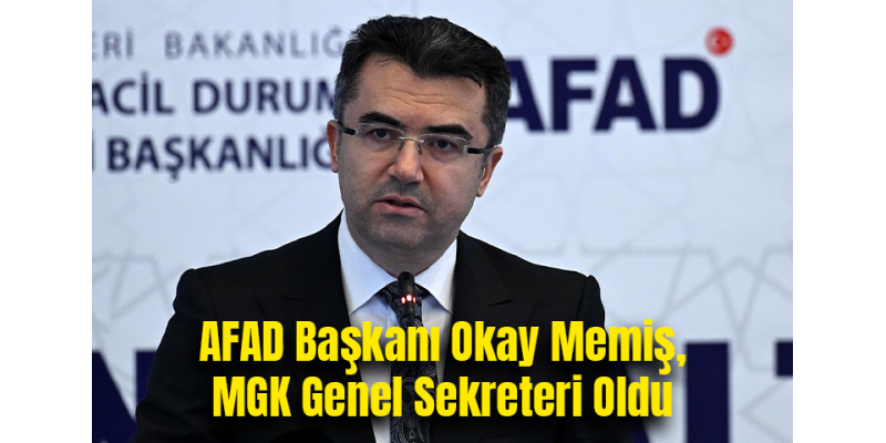 AFAD Başkanı Okay Memiş, MGK Genel Sekreteri Oldu