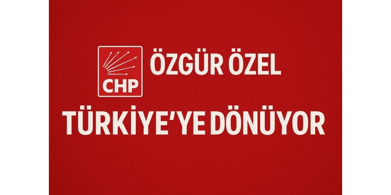 Özgür Özel Türkiye’ye Dönüyor! İmamoğlu Soruşturması Sonrası CHP Liderinden Kritik Karar