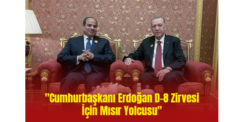 "Cumhurbaşkanı Erdoğan D-8 Zirvesi İçin Mısır Yolcusu"