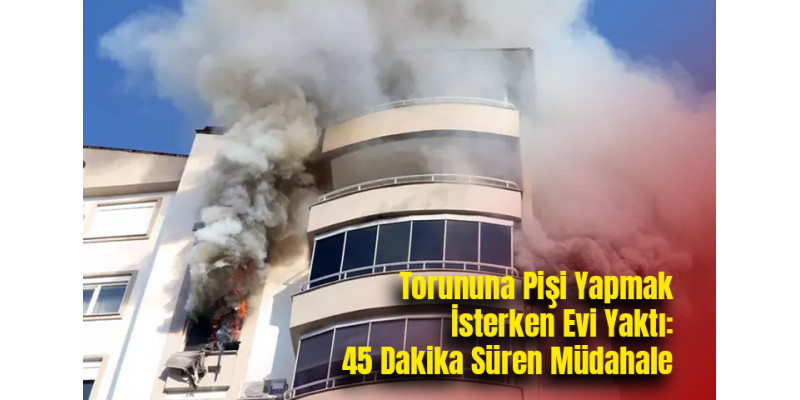 Torununa Pişi Yapmak İsterken Evi Yaktı: 45 Dakika Süren Müdahale