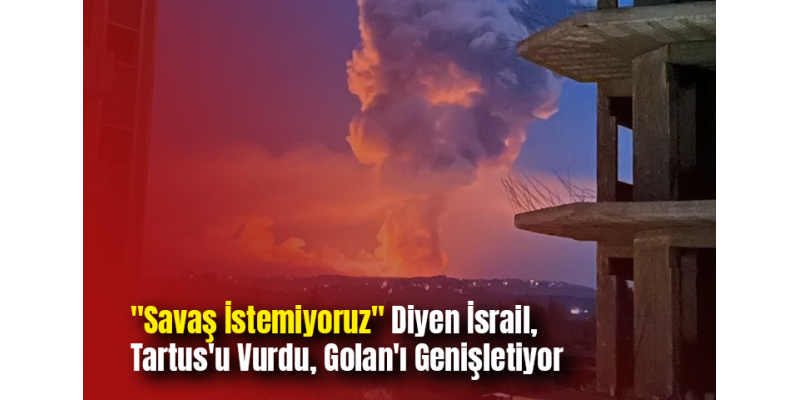 "Savaş İstemiyoruz" Diyen İsrail, Tartus'u Vurdu, Golan'ı Genişletiyor