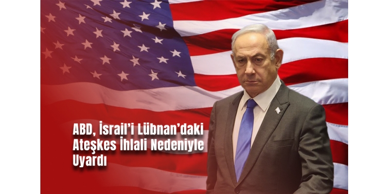 ABD, İsrail’i Lübnan’daki AteÅŸkes İhlali Nedeniyle Uyardı