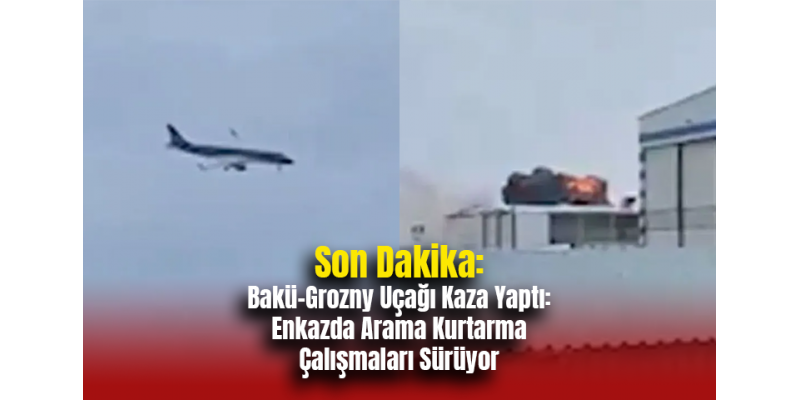 Son Dakika: Bakü-Grozny Uçağı Kaza Yaptı: Enkazda Arama Kurtarma Çalışmaları Sürüyor